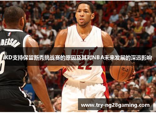 KD支持保留新秀挑战赛的原因及其对NBA未来发展的深远影响