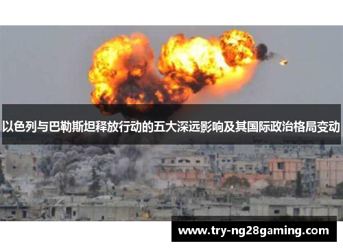 以色列与巴勒斯坦释放行动的五大深远影响及其国际政治格局变动