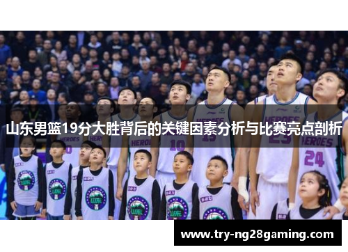 山东男篮19分大胜背后的关键因素分析与比赛亮点剖析