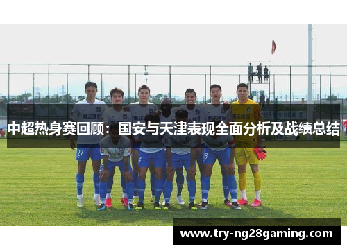 中超热身赛回顾：国安与天津表现全面分析及战绩总结