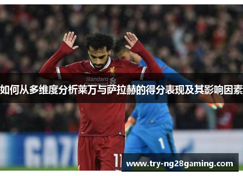 如何从多维度分析莱万与萨拉赫的得分表现及其影响因素