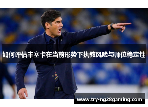如何评估丰塞卡在当前形势下执教风险与帅位稳定性