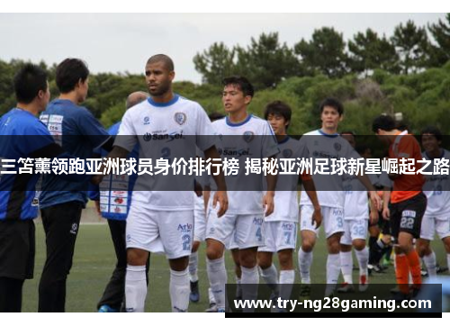 三笘薰领跑亚洲球员身价排行榜 揭秘亚洲足球新星崛起之路
