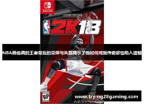 NBA最低调的王者背后的荣耀与失算揭示了他如何成就传奇却也陷入遗憾