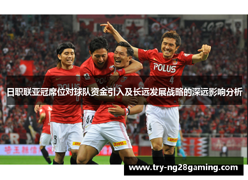 日职联亚冠席位对球队资金引入及长远发展战略的深远影响分析