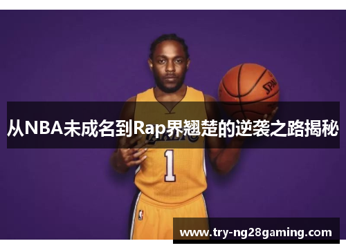 从NBA未成名到Rap界翘楚的逆袭之路揭秘