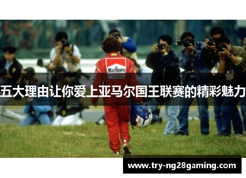 五大理由让你爱上亚马尔国王联赛的精彩魅力