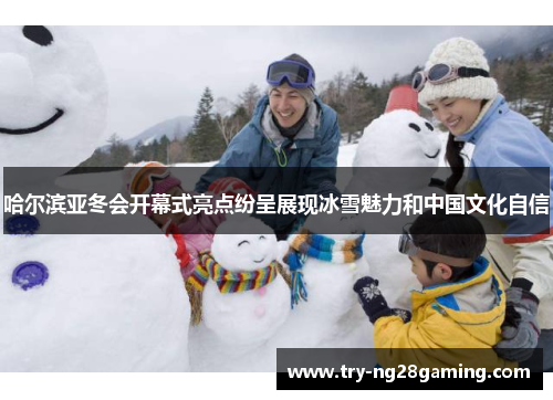 哈尔滨亚冬会开幕式亮点纷呈展现冰雪魅力和中国文化自信