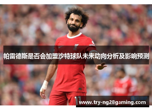 帕雷德斯是否会加盟沙特球队未来动向分析及影响预测