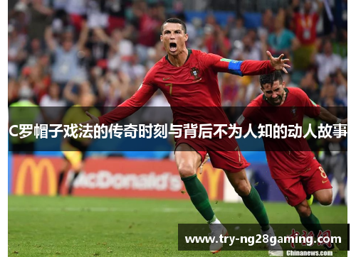 C罗帽子戏法的传奇时刻与背后不为人知的动人故事