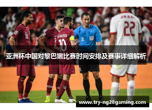 亚洲杯中国对黎巴嫩比赛时间安排及赛事详细解析