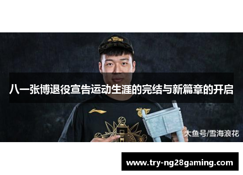 八一张博退役宣告运动生涯的完结与新篇章的开启