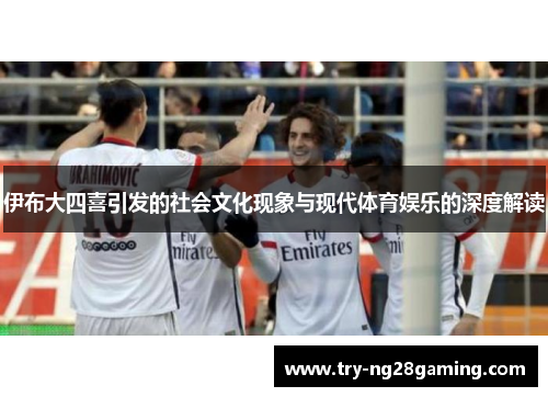 伊布大四喜引发的社会文化现象与现代体育娱乐的深度解读