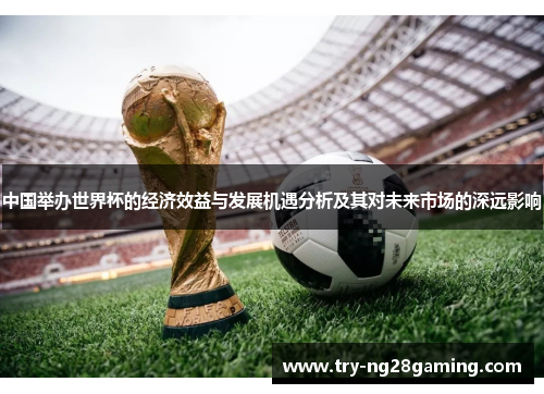 中国举办世界杯的经济效益与发展机遇分析及其对未来市场的深远影响