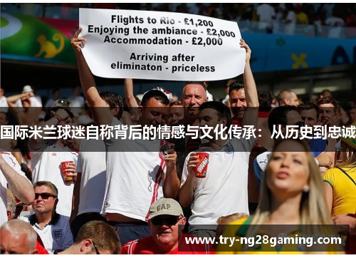 国际米兰球迷自称背后的情感与文化传承：从历史到忠诚