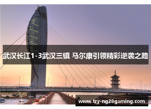 武汉长江1-3武汉三镇 马尔康引领精彩逆袭之路