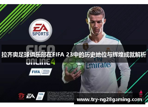 拉齐奥足球俱乐部在FIFA 23中的历史地位与辉煌成就解析