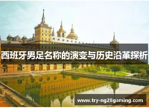 西班牙男足名称的演变与历史沿革探析 西班牙男足名称的演变与历史沿革探析