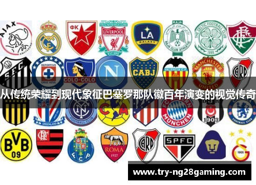 从传统荣耀到现代象征巴塞罗那队徽百年演变的视觉传奇 从传统荣耀到现代象征巴塞罗那队徽百年演变的视觉传奇
