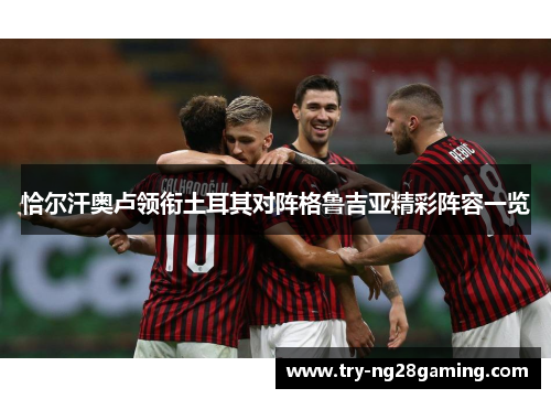 恰尔汗奥卢领衔土耳其对阵格鲁吉亚精彩阵容一览