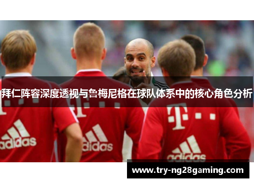 拜仁阵容深度透视与鲁梅尼格在球队体系中的核心角色分析