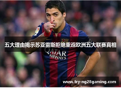 五大理由揭示苏亚雷斯拒绝重返欧洲五大联赛真相