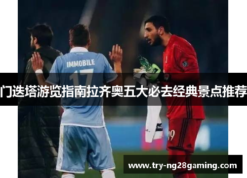 门迭塔游览指南拉齐奥五大必去经典景点推荐