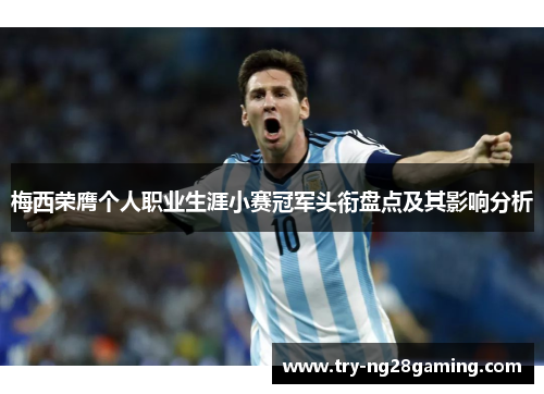 梅西荣膺个人职业生涯小赛冠军头衔盘点及其影响分析 梅西荣膺个人职业生涯小赛冠军头衔盘点及其影响分析