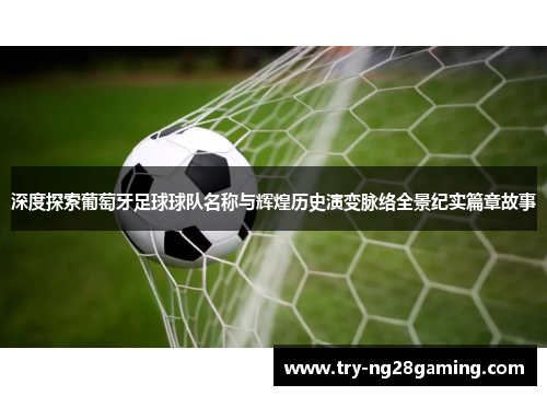 深度探索葡萄牙足球球队名称与辉煌历史演变脉络全景纪实篇章故事 深度探索葡萄牙足球球队名称与辉煌历史演变脉络全景纪实篇章故事