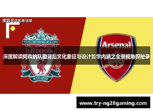 深度解读阿森纳队徽背后文化象征与设计哲学内涵之全景视角探秘录 深度解读阿森纳队徽背后文化象征与设计哲学内涵之全景视角探秘录