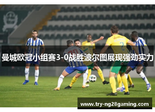 曼城欧冠小组赛3-0战胜波尔图展现强劲实力