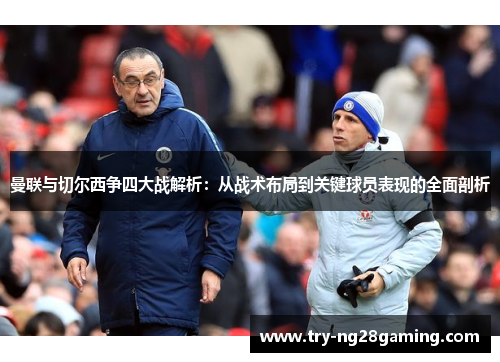 曼联与切尔西争四大战解析：从战术布局到关键球员表现的全面剖析
