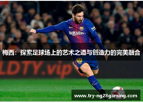 梅西：探索足球场上的艺术之道与创造力的完美融合
