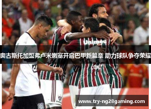 奥古斯托加盟弗卢米嫩塞开启巴甲新篇章 助力球队争夺荣耀