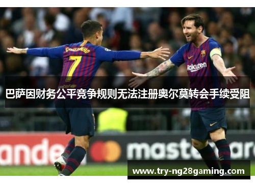 巴萨因财务公平竞争规则无法注册奥尔莫转会手续受阻
