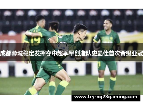 成都蓉城稳定发挥夺中超季军创造队史最佳首次晋级亚冠