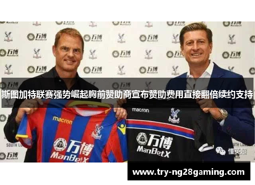 斯图加特联赛强势崛起胸前赞助商宣布赞助费用直接翻倍续约支持