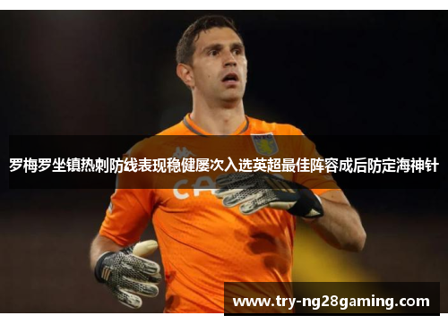 罗梅罗坐镇热刺防线表现稳健屡次入选英超最佳阵容成后防定海神针