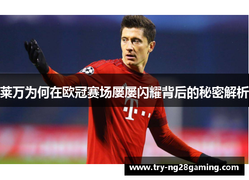 莱万为何在欧冠赛场屡屡闪耀背后的秘密解析