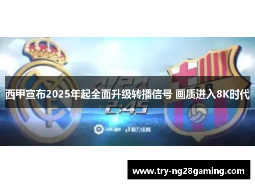 西甲宣布2025年起全面升级转播信号 画质进入8K时代