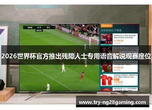 2026世界杯官方推出残障人士专用语音解说观赛座位