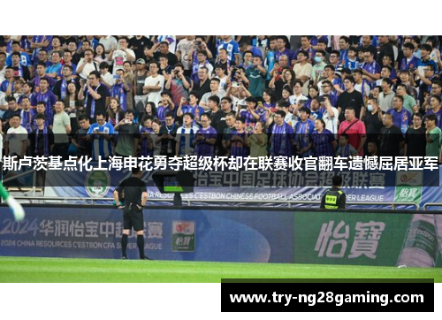斯卢茨基点化上海申花勇夺超级杯却在联赛收官翻车遗憾屈居亚军