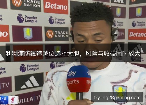 利物浦防线造越位选择大胆，风险与收益同时放大